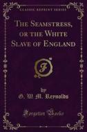 Ebook The Seamstress, or the White Slave of England di G. W. M. Reynolds edito da Forgotten Books