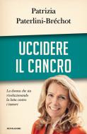 Ebook Uccidere il cancro di Paterlini-bréchot Patrizia edito da Mondadori