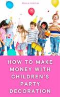 Ebook How To Make Money With Children&apos;s Party Decoration di Pílula Digital edito da Babelcube Inc.