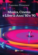 Ebook Musica, cinema e libertà. Anni 80 e 90 di Francesco Primerano edito da Youcanprint Self-Publishing