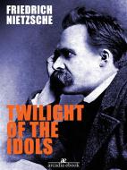Ebook Twilight of the Idols di Friedrich Nietzsche edito da Friedrich Nietzsche