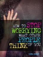 Ebook How to Stop Worrying What Other People Think of You di Carl Adam edito da BookLover