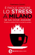 Ebook È facile vincere lo stress a Milano se sai dove andare di Francesca Cassani edito da Newton Compton Editori