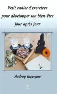 Ebook Petit cahier d’exercices pour développer son bien-être jour après jour di Audrey Lavergne edito da Le Lys Bleu Éditions
