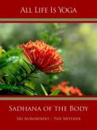 Ebook All Life Is Yoga: Sadhana of the Body di Sri Aurobindo, The (d.i. Mira Alfassa) Mother edito da Sri Aurobindo Digital Edition