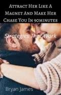 Ebook Attract Her like A Magnet and Make Her Chase You In 60minutes di Bryan James edito da Mary Thompson