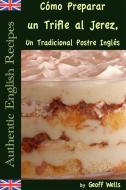 Ebook Cómo Preparar Un Trifle Al Jerez, Un Tradicional Postre Inglés (Auténticas Recetas Inglesas Libro 2) di Geoff Wells edito da Geezer Guides