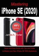 Ebook Mastering  iPhone SE (2020) di James A. Porter edito da imhoebe kenneth  egbunu