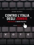 Ebook CONTRO L’ITALIA DEGLI ZOMBIE. Web politik e nuova politica di Jacopo Iacoboni edito da Aliberti Editore