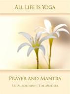 Ebook All Life Is Yoga: Prayer and Mantra di Sri Aurobindo, The (d.i. Mira Alfassa) Mother edito da Sri Aurobindo Digital Edition