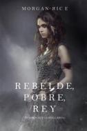 Ebook Rebelde, Pobre, Rey (De Coronas y Gloria – Libro 4) di Morgan Rice edito da Lukeman Literary Management