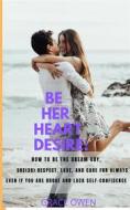 Ebook BE HER HEART DESIRE: How To Be The  Dream  Guy, She(3B) Respect, Love, And Care For Always Even If You Are BROKE And Lack SELF-CONFIDENCE di Grace Owen edito da Jayfunds