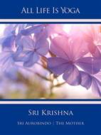 Ebook All Life Is Yoga: Sri Krishna di Sri Aurobindo, The (d.i. Mira Alfassa) Mother edito da Sri Aurobindo Digital Edition
