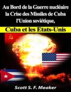 Ebook Au Bord De La Guerre Nucléaire : La Crise Des Missiles De Cuba - L'union Soviétique, Cuba Et Les Les États-Unis di Scott S. F. Meaker edito da Babelcube Inc.