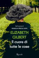 Ebook Il cuore di tutte le cose di Gilbert Elizabeth edito da Rizzoli