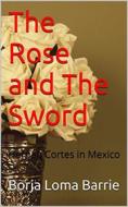 Ebook The Rose And The Sword. Hernan Cortes In Mexico di Borja Loma Barrie edito da Babelcube Inc.