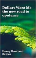 Ebook Dollars Want Me - the new road to opulence di Henry Harrison Brown edito da Youcanprint