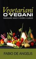 Ebook Vegetariani o vegani - mangiare sano e vivere a lungo di Fabio De Angelis edito da P
