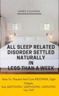 Ebook All Sleep Related Disorder Settled Naturally in Less Than A Week: How To Prevent And Cure Insomnia, Fight Fatigue, Stop SLEEPTALKING, SLEEPWALKING, SLEEPEATING Very di James Coleman edito da Jayfunds