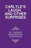 Ebook Carlyle’s Laugh, And Other Surprises di Thomas Wentworth Higginson edito da Full Well Ventures