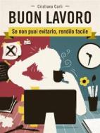Ebook BUON LAVORO - Se non puoi evitarlo, rendilo facile di Cristiano Carli edito da Cristiano Carli
