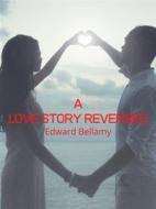 Ebook A Love Story Reversed di Edward Bellamy edito da Charles Fred