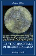 Ebook La vita immortale di Henrietta Lacks di Rebecca Skloot edito da Adelphi