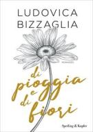Ebook Di pioggia e di fiori di Bizzaglia Ludovica edito da Sperling & Kupfer