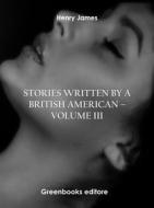 Ebook Stories written by a British American – Volume III di Henry James edito da Greenbooks Editore