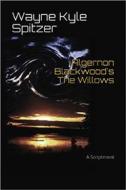 Ebook Algernon Blackwood's "The Willows" | A Scriptment di Algernon Blackwood, Wayne Kyle Spitzer edito da Wayne Kyle Spitzer