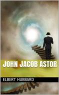 Ebook John Jacob Astor di Elbert Hubbard edito da iOnlineShopping.com
