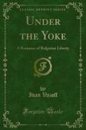Ebook Under the Yoke di Ivan Vazoff edito da Forgotten Books
