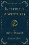 Ebook Incredible Adventures di Algernon Blackwood edito da Forgotten Books