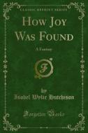 Ebook How Joy Was Found di Isobel Wylie Hutchison edito da Forgotten Books