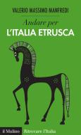 Ebook Andare per l'Italia etrusca di Valerio Massimo Manfredi edito da Società editrice il Mulino, Spa