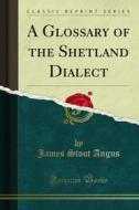 Ebook A Glossary of the Shetland Dialect di James Stout Angus edito da Forgotten Books