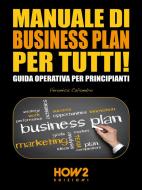 Ebook MANUALE DI BUSINESS PLAN PER TUTTI! Guida Operativa per Principianti di Veronica Caliandro edito da HOW2 Edizioni
