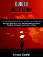 Ebook Guided Meditation: A Mindfulness Meditation Guide for Stress Relief, Stop Anxiety and Depression (Mindfulness Meditation to Anxiety in Relationship With Self-hypnosi di Chandler Raymond edito da Ademaro Rascon