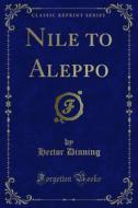 Ebook Nile to Aleppo di Hector Dinning edito da Forgotten Books