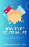 Ebook How to Be Polite in Life di Ranjot Singh Chahal edito da Rana Books UK