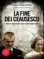 Ebook La fine dei Ceausescu di Grigore Cristian Cartianu edito da Aliberti Editore