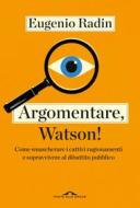 Ebook Argomentare, Watson! di Eugenio Radin edito da Ponte alle Grazie