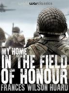 Ebook My Home In The Field Of Honour di Frances Wilson Huard edito da World War Classics