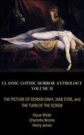 Ebook Classic Gothic Horror Anthology Volume II: The Picture of Dorian Gray, Jane Eyre, and The Turn of the Screw di Henry James, Oscar Wilde, Charlotte Bronte edito da Beatrice Ridgewell