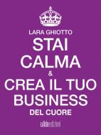 Ebook Stai calma e crea il tuo business del cuore di Lara Ghiotto edito da Wide Edizioni