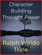 Ebook Character Building Thought Power di Ralph Waldo Trine edito da Andura Publishing