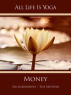 Ebook All Life Is Yoga: Money di Sri Aurobindo, The (d.i. Mira Alfassa) Mother edito da Sri Aurobindo Digital Edition