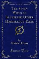 Ebook The Seven Wives of Bluebeard Other Marvellous Tales di Anatole France edito da Forgotten Books