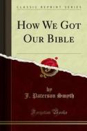 Ebook How We Got Our Bible di J. Paterson Smyth edito da Forgotten Books