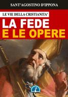 Ebook La fede e le opere di Sant&apos;Agostino di Ippona edito da Le Vie della Cristianità